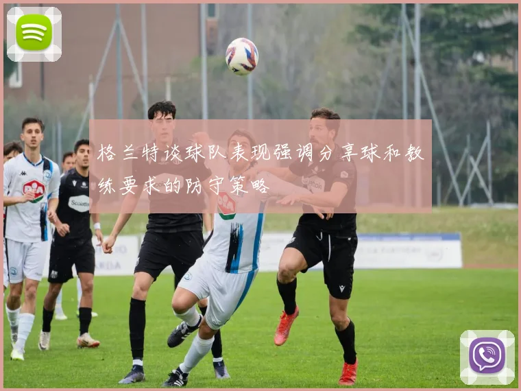 格兰特谈球队表现强调分享球和教练要求的防守策略