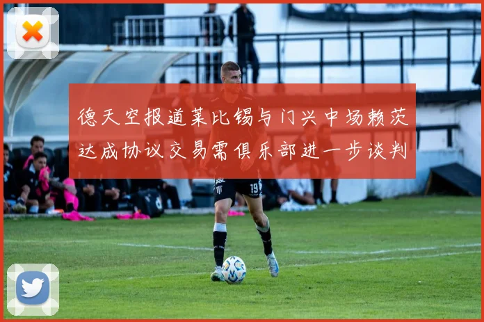 德天空报道莱比锡与门兴中场赖茨达成协议交易需俱乐部进一步谈判