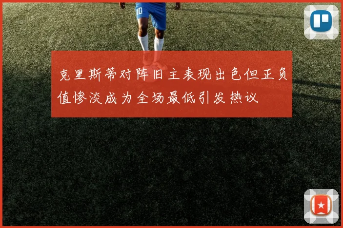 克里斯蒂对阵旧主表现出色但正负值惨淡成为全场最低引发热议