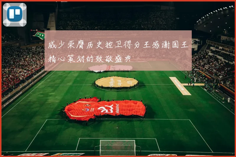 威少荣膺历史控卫得分王感谢国王精心策划的致敬盛典