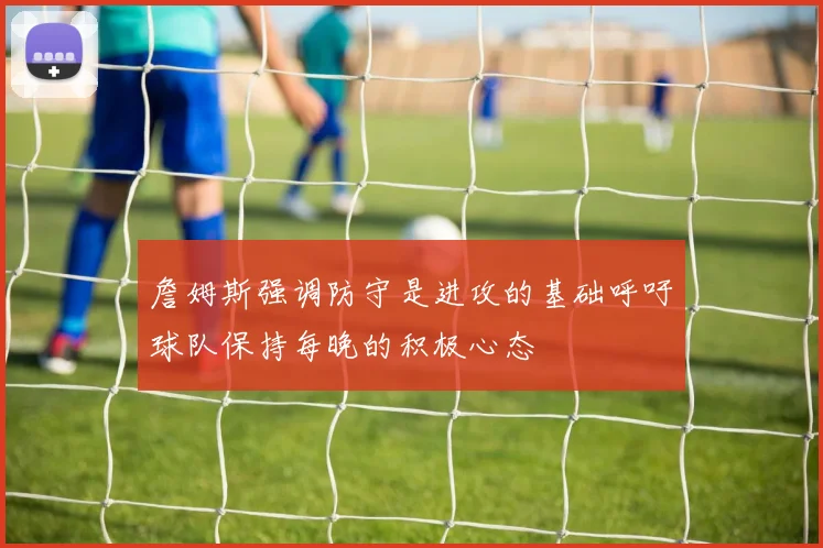 詹姆斯强调防守是进攻的基础呼吁球队保持每晚的积极心态