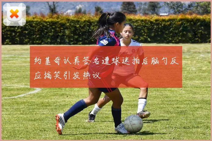 约基奇认真签名遭球迷拍后脑勺反应搞笑引发热议