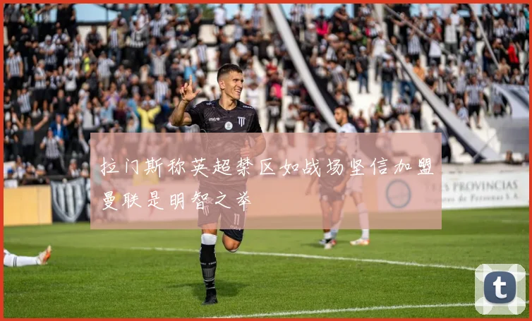 拉门斯称英超禁区如战场坚信加盟曼联是明智之举