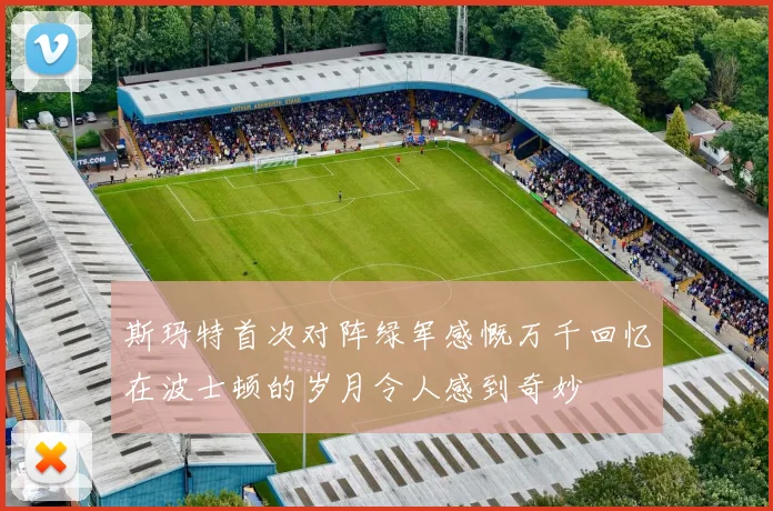 斯玛特首次对阵绿军感慨万千回忆在波士顿的岁月令人感到奇妙