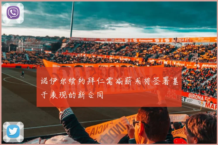 诺伊尔续约拜仁需减薪或将签署基于表现的新合同