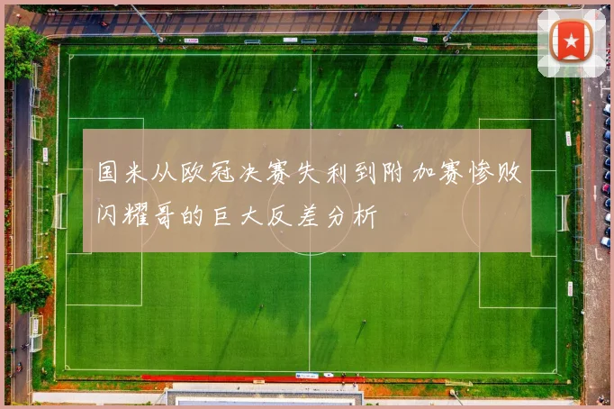 国米从欧冠决赛失利到附加赛惨败闪耀哥的巨大反差分析