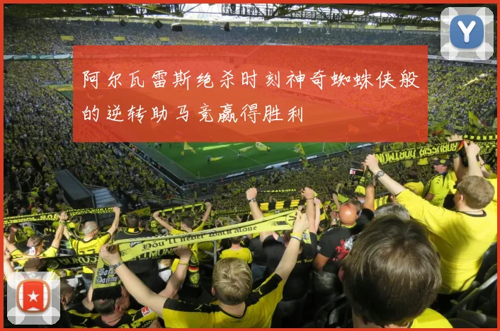 阿尔瓦雷斯绝杀时刻神奇蜘蛛侠般的逆转助马竞赢得胜利