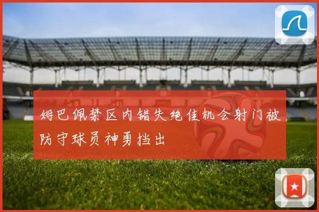 姆巴佩禁区内错失绝佳机会射门被防守球员神勇挡出