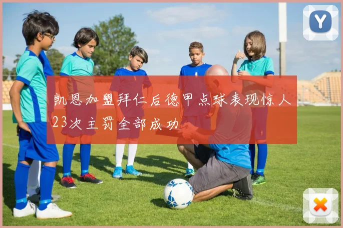 凯恩加盟拜仁后德甲点球表现惊人23次主罚全部成功