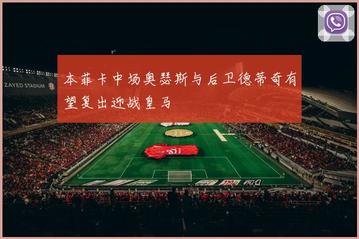 本菲卡中场奥瑟斯与后卫德蒂奇有望复出迎战皇马