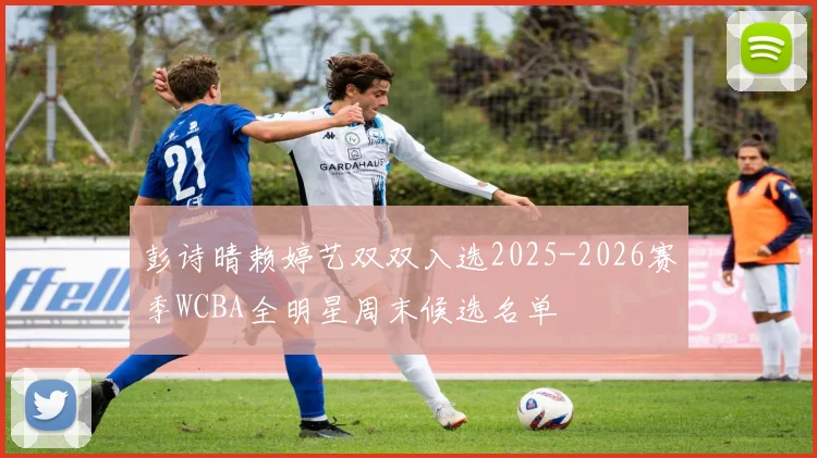 彭诗晴赖婷艺双双入选2025-2026赛季WCBA全明星周末候选名单