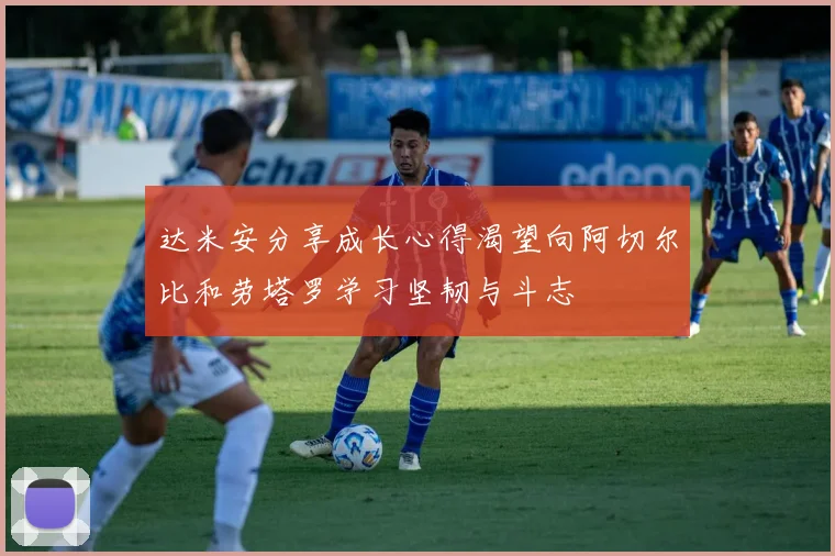 达米安分享成长心得渴望向阿切尔比和劳塔罗学习坚韧与斗志