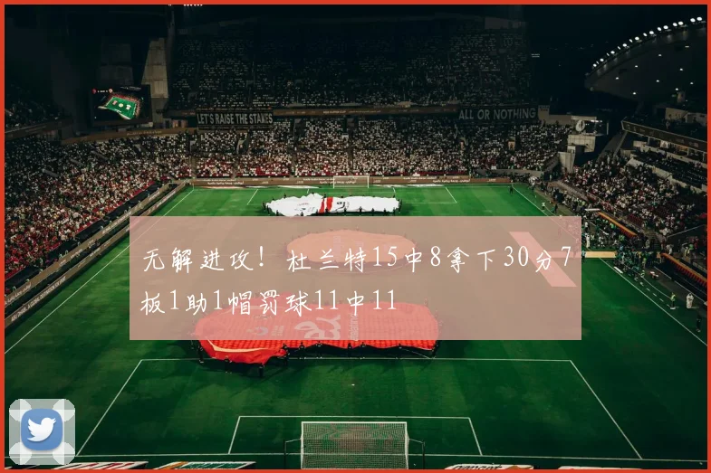 无解进攻！杜兰特15中8拿下30分7板1助1帽罚球11中11